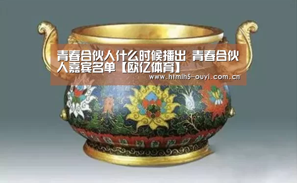 青春合伙人什么时候播出 青春合伙人嘉宾名单【欧亿体育】(图1) 体育赛事