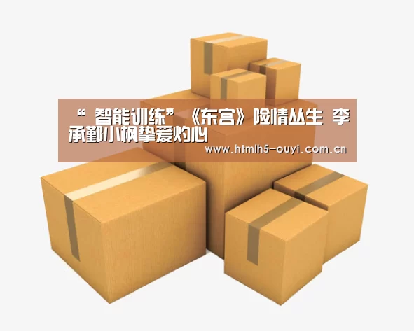 “ 智能训练”《东宫》险情丛生 李承鄞小枫挚爱灼心(图1) 运动健身